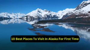 10 Best Places To Visit In Alaska For First Time