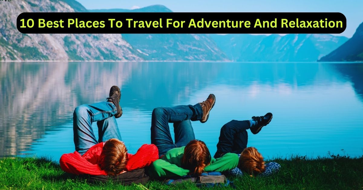 10 Best Places To Travel For Adventure And Relaxation